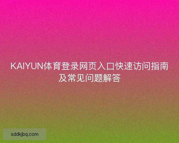 KAIYUN体育登录网页入口快速访问指南及常见问题解答 KAIYUN体育登录网页入口快速访问指南及常见问题解答