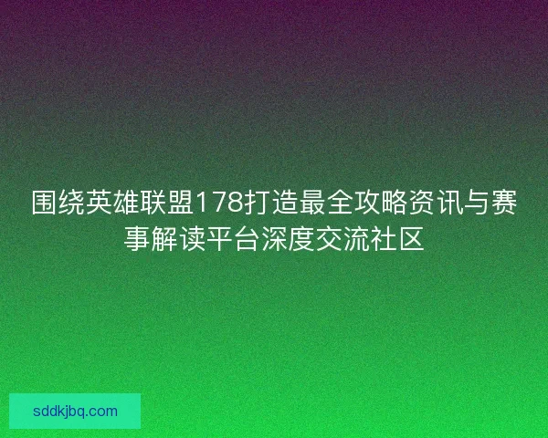 围绕英雄联盟178打造最全攻略资讯与赛事解读平台深度交流社区 围绕英雄联盟178打造最全攻略资讯与赛事解读平台深度交流社区