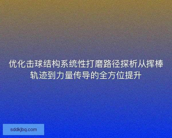 优化击球结构系统性打磨路径探析从挥棒轨迹到力量传导的全方位提升