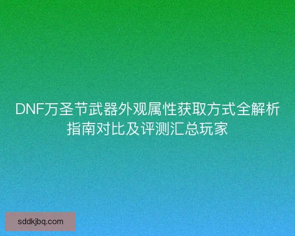 DNF万圣节武器外观属性获取方式全解析指南对比及评测汇总玩家
