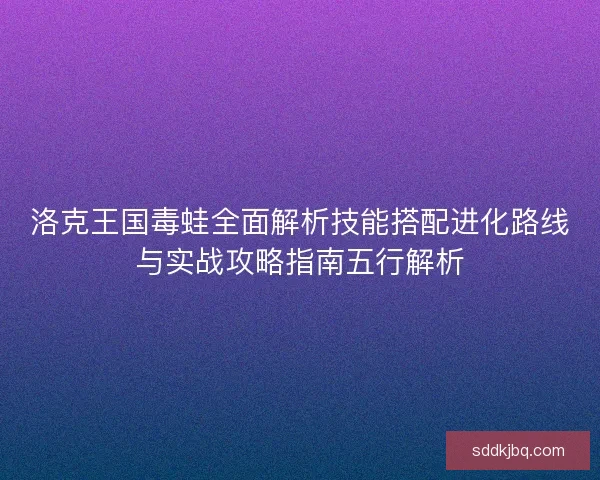 洛克王国毒蛙全面解析技能搭配进化路线与实战攻略指南五行解析